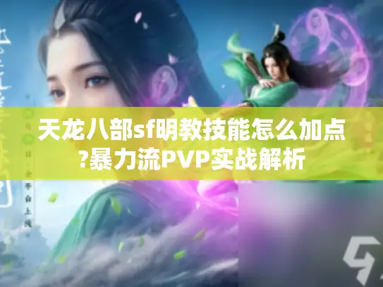 天龙八部sf明教技能怎么加点?暴力流PVP实战解析