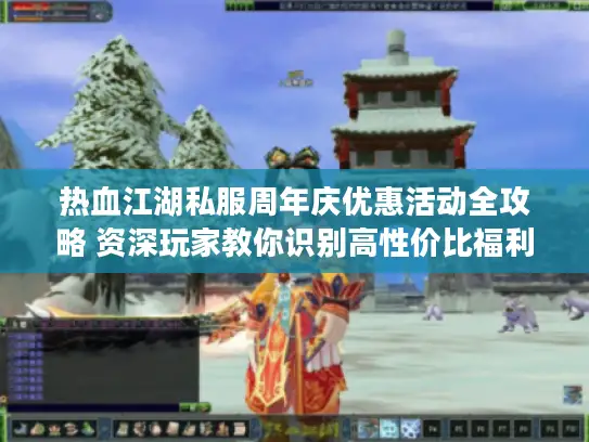 热血江湖私服周年庆优惠活动全攻略 资深玩家教你识别高性价比福利