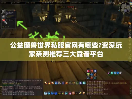 公益魔兽世界私服官网有哪些?资深玩家亲测推荐三大靠谱平台