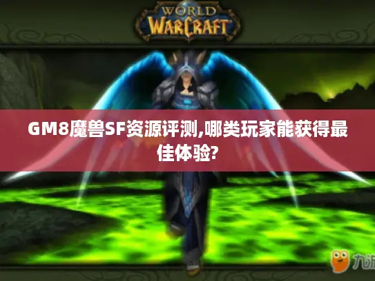 GM8魔兽SF资源评测,哪类玩家能获得最佳体验? GM8魔兽SF资源评测,哪类玩家能获得最佳体验?