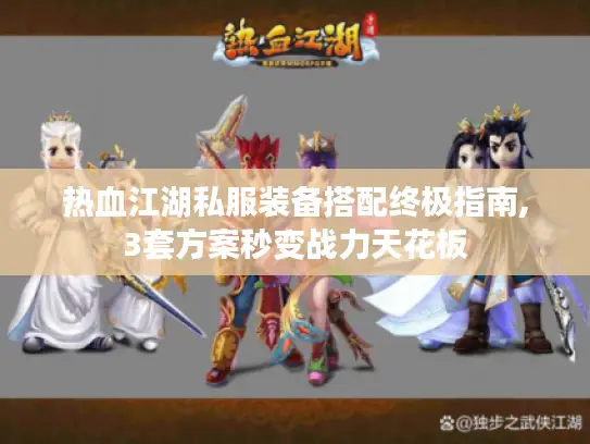 热血江湖私服装备搭配终极指南,3套方案秒变战力天花板