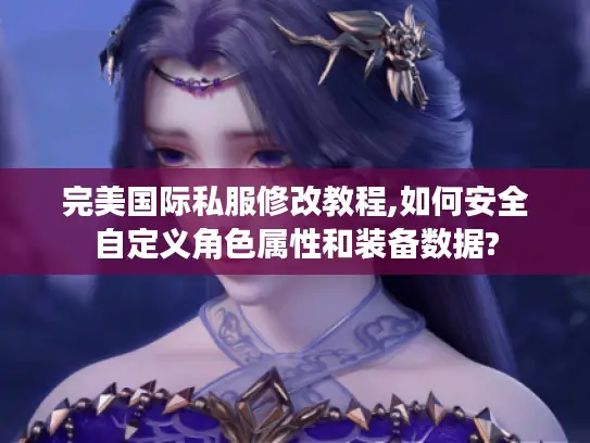 完美国际私服修改教程,如何安全自定义角色属性和装备数据? 完美国际私服修改教程,如何安全自定义角色属性和装备数据?