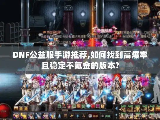 DNF公益服手游推荐,如何找到高爆率且稳定不氪金的版本?