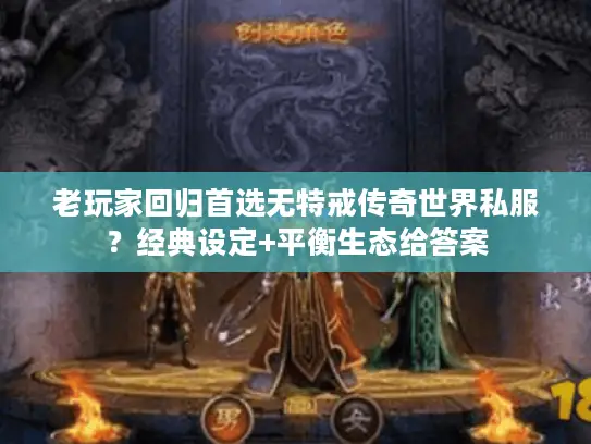老玩家回归首选无特戒传奇世界私服？经典设定+平衡生态给答案
