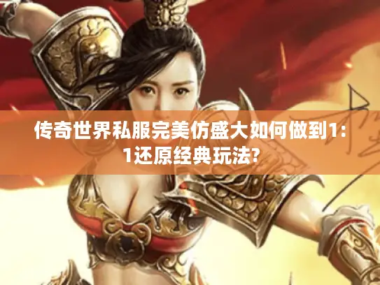 传奇世界私服完美仿盛大如何做到1:1还原经典玩法? 传奇世界私服完美仿盛大如何做到1:1还原经典玩法?