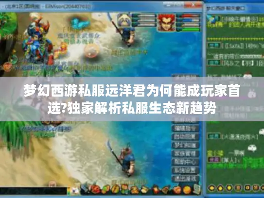 梦幻西游私服远洋君为何能成玩家首选?独家解析私服生态新趋势 梦幻西游私服远洋君为何能成玩家首选?独家解析私服生态新趋势