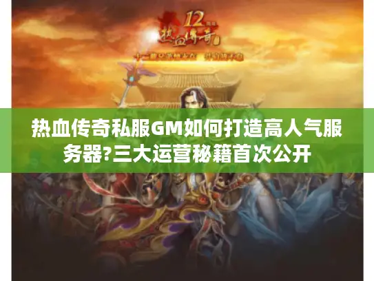 热血传奇私服GM如何打造高人气服务器?三大运营秘籍首次公开