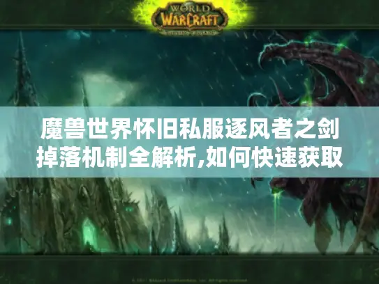 魔兽世界怀旧私服逐风者之剑掉落机制全解析,如何快速获取传说武器?