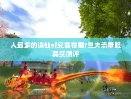 人最多的诛仙sf究竟在哪?三大流量服真实测评 人最多的诛仙sf究竟在哪?三大流量服真实测评