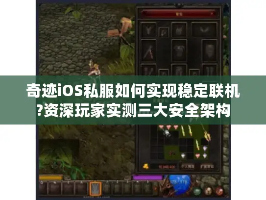 奇迹iOS私服如何实现稳定联机?资深玩家实测三大安全架构 奇迹iOS私服如何实现稳定联机?资深玩家实测三大安全架构