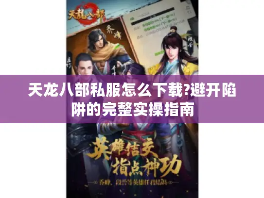 天龙八部私服怎么下载?避开陷阱的完整实操指南 天龙八部私服怎么下载?避开陷阱的完整实操指南