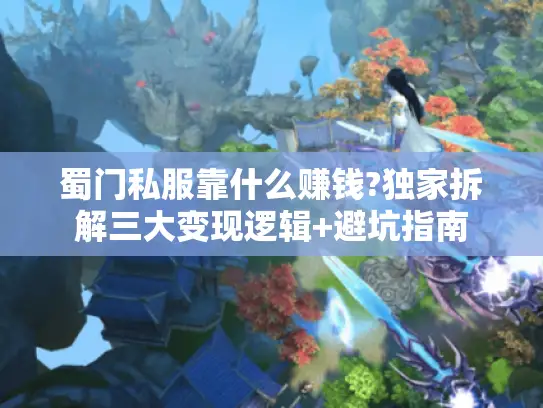 蜀门私服靠什么赚钱?独家拆解三大变现逻辑+避坑指南