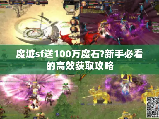 魔域sf送100万魔石?新手必看的高效获取攻略 魔域sf送100万魔石?新手必看的高效获取攻略