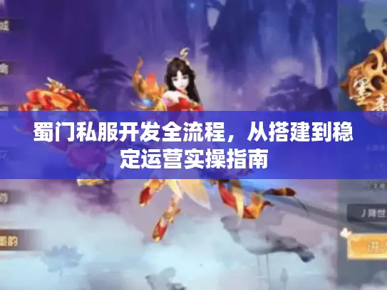 蜀门私服开发全流程,从搭建到稳定运营实操指南 蜀门私服开发全流程,从搭建到稳定运营实操指南