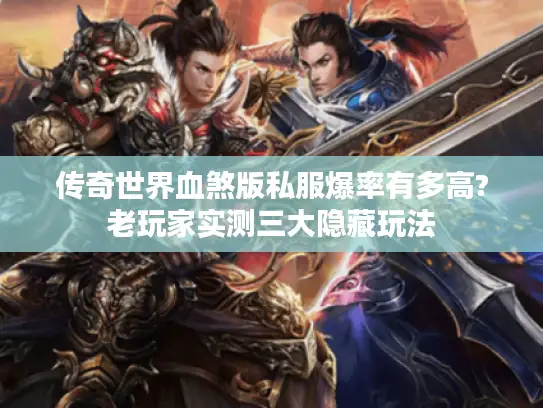 传奇世界血煞版私服爆率有多高?老玩家实测三大隐藏玩法