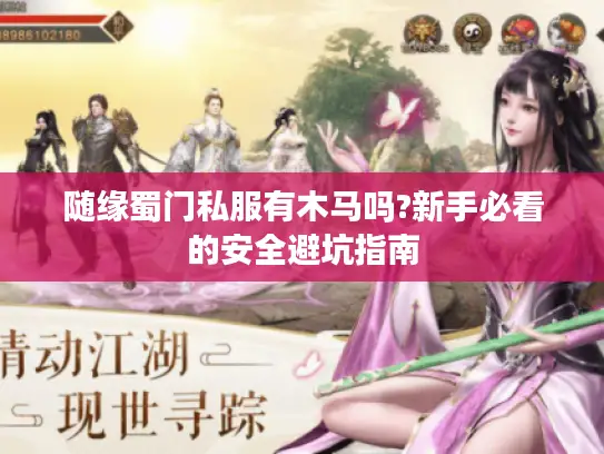 随缘蜀门私服有木马吗?新手必看的安全避坑指南 随缘蜀门私服有木马吗?新手必看的安全避坑指南