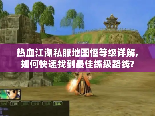 热血江湖私服地图怪等级详解,如何快速找到最佳练级路线? 热血江湖私服地图怪等级详解,如何快速找到最佳练级路线?