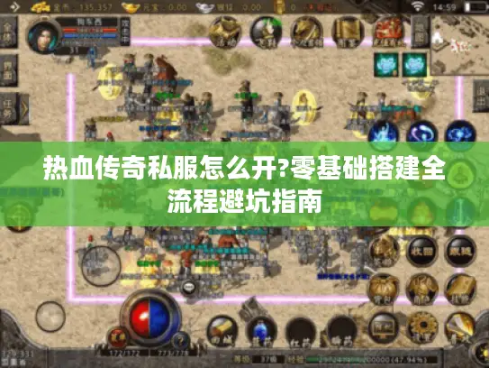 热血传奇私服怎么开?零基础搭建全流程避坑指南