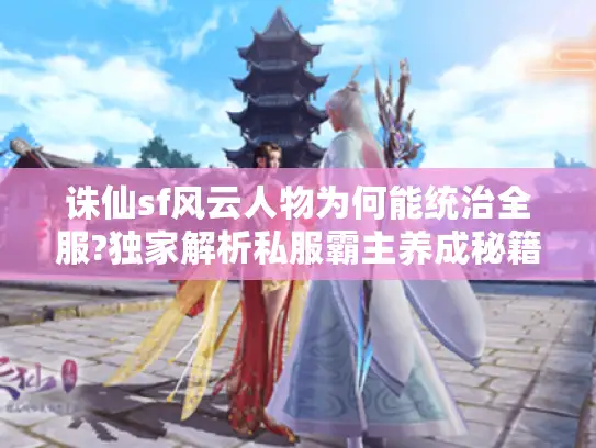 诛仙sf风云人物为何能统治全服?独家解析私服霸主养成秘籍 诛仙sf风云人物为何能统治全服?独家解析私服霸主养成秘籍