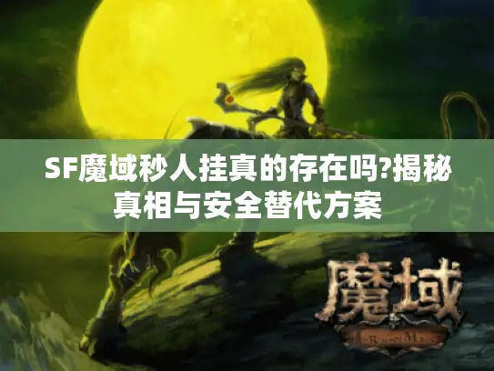 SF魔域秒人挂真的存在吗?揭秘真相与安全替代方案 SF魔域秒人挂真的存在吗?揭秘真相与安全替代方案