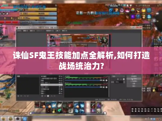 诛仙SF鬼王技能加点全解析,如何打造战场统治力?