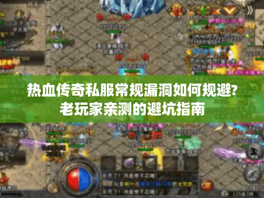 热血传奇私服常规漏洞如何规避?老玩家亲测的避坑指南