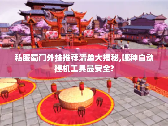 私服蜀门外挂推荐清单大揭秘,哪种自动挂机工具最安全?