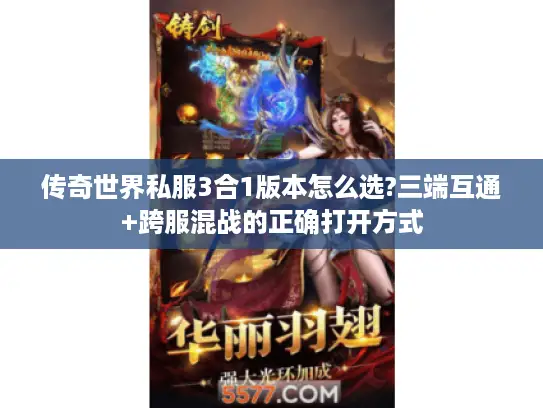 传奇世界私服3合1版本怎么选?三端互通+跨服混战的正确打开方式