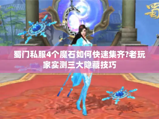 蜀门私服4个魔石如何快速集齐?老玩家实测三大隐藏技巧