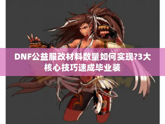 DNF公益服改材料数量如何实现?3大核心技巧速成毕业装