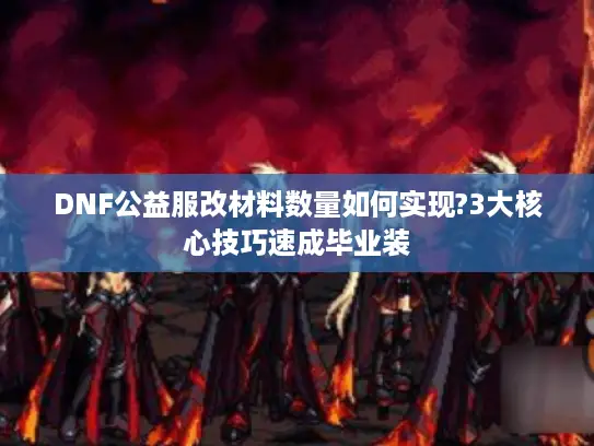 DNF公益服改材料数量如何实现?3大核心技巧速成毕业装