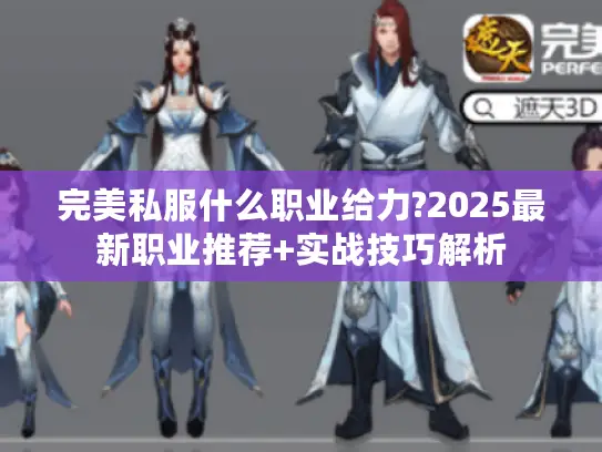 完美私服什么职业给力?2025最新职业推荐+实战技巧解析 完美私服什么职业给力?2025最新职业推荐+实战技巧解析