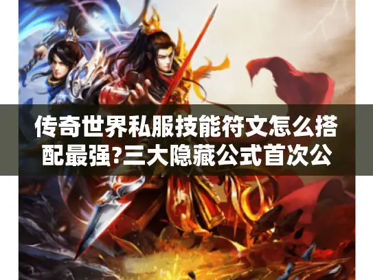 传奇世界私服技能符文怎么搭配最强?三大隐藏公式首次公开