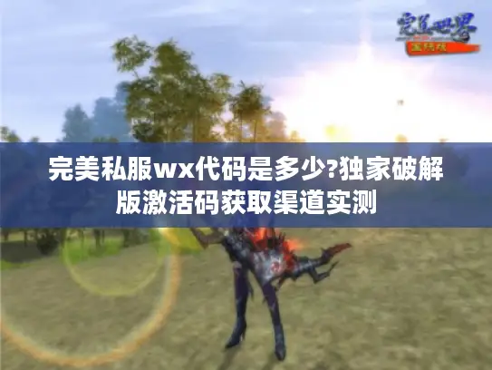 完美私服wx代码是多少?独家破解版激活码获取渠道实测 完美私服wx代码是多少?独家破解版激活码获取渠道实测