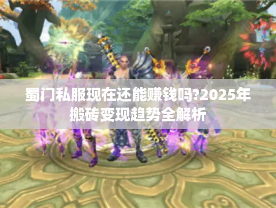 蜀门私服现在还能赚钱吗?2025年搬砖变现趋势全解析