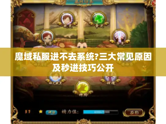 魔域私服进不去系统?三大常见原因及秒进技巧公开