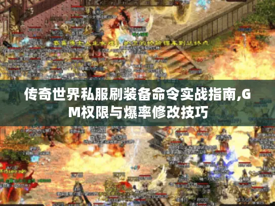 传奇世界私服刷装备命令实战指南,GM权限与爆率修改技巧