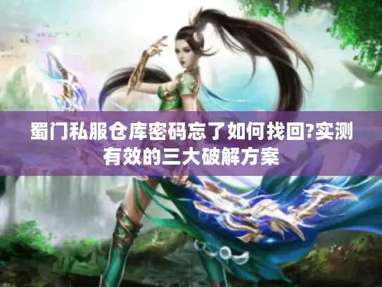 蜀门私服仓库密码忘了如何找回?实测有效的三大破解方案