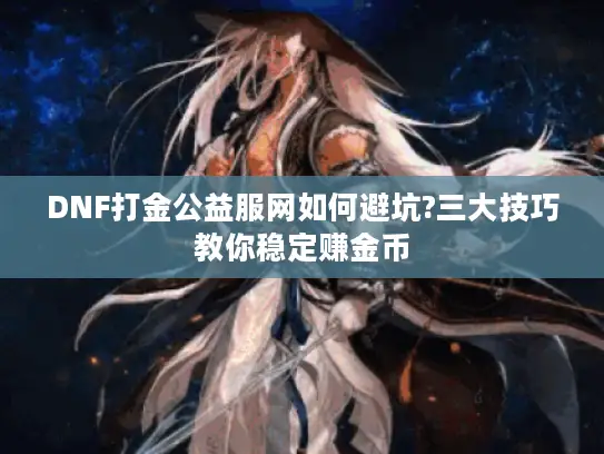 DNF打金公益服网如何避坑?三大技巧教你稳定赚金币 DNF打金公益服网如何避坑?三大技巧教你稳定赚金币