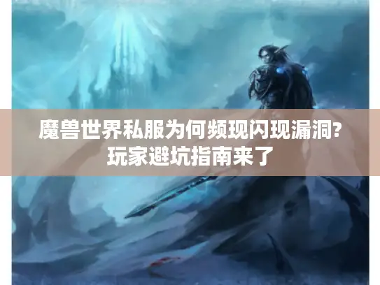 魔兽世界私服为何频现闪现漏洞?玩家避坑指南来了