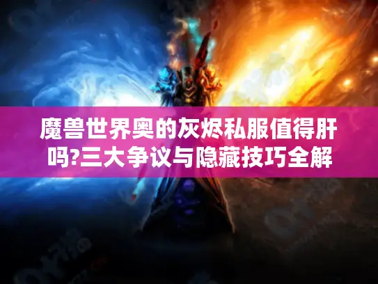 魔兽世界奥的灰烬私服值得肝吗?三大争议与隐藏技巧全解