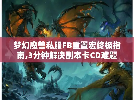 梦幻魔兽私服FB重置宏终极指南,3分钟解决副本卡CD难题