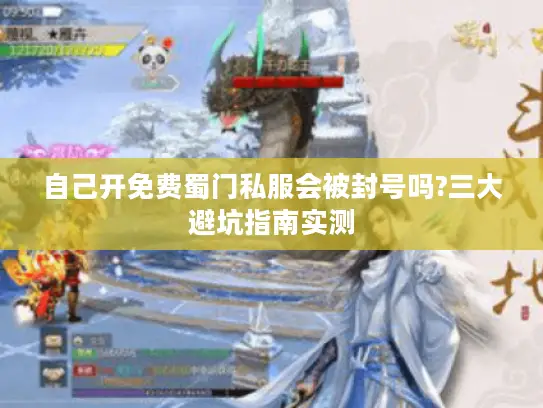 自己开免费蜀门私服会被封号吗?三大避坑指南实测 自己开免费蜀门私服会被封号吗?三大避坑指南实测