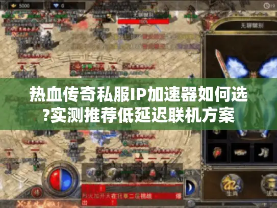 热血传奇私服IP加速器如何选?实测推荐低延迟联机方案