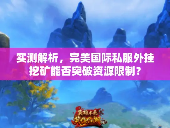实测解析，完美国际私服外挂挖矿能否突破资源限制？