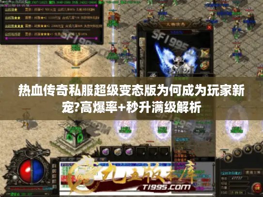 热血传奇私服超级变态版为何成为玩家新宠?高爆率+秒升满级解析