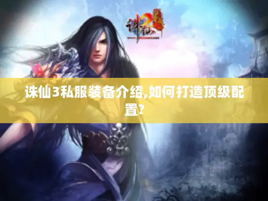 诛仙3私服装备介绍,如何打造顶级配置?