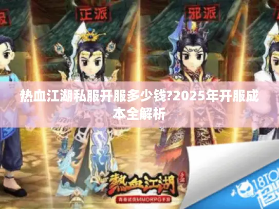 热血江湖私服开服多少钱?2025年开服成本全解析