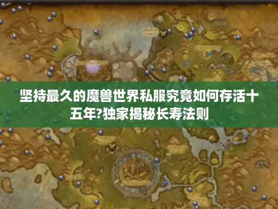 坚持最久的魔兽世界私服究竟如何存活十五年?独家揭秘长寿法则