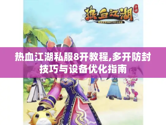 热血江湖私服8开教程,多开防封技巧与设备优化指南 热血江湖私服8开教程,多开防封技巧与设备优化指南